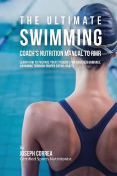 The Ultimate Swimming Coach's Nutrition Manual to Rmr: Learn How to Prepare Your Students for High Performance Swimming Through Proper Eating Habits