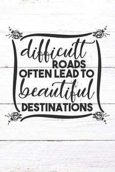 Difficult Roads Often Lead To Beautiful Destinations: Inspirational / Motivational Journal / Notebook / Diary - Inspiring Quote on Matte Cover - Birthday or Christmas Gift