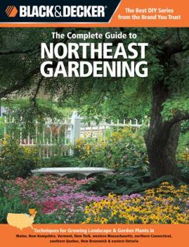 Paperback Black & Decker the Complete Guide to Northeast Gardening: Techniques for Growing Landscape & Garden Plants in Maine, New Hampshire, Vermont, New York, Book