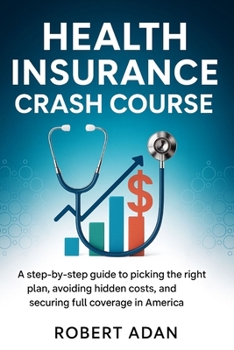 Paperback Health Insurance Crash Course: A Step-by-Step Guide to Picking the Right Plan, Avoiding Hidden Costs, and Securing Full Coverage in America Book