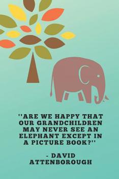 Paperback ''Are We Happy That Our Grandchildren May Never See An Elephant Except In A Picture Book?'' - David Attenborough: Elephant Conservation Themed Note Bo Book