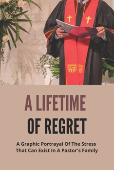 Paperback A Lifetime Of Regret: A Graphic Portrayal Of The Stress That Can Exist In A Pastor's Family: Religion-Based Novel Book