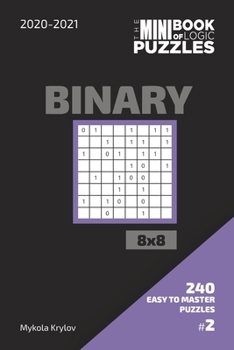 Paperback The Mini Book Of Logic Puzzles 2020-2021. Binary 8x8 - 240 Easy To Master Puzzles. #2 Book