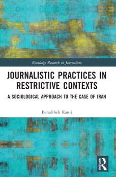 Paperback Journalistic Practices in Restrictive Contexts: A Sociological Approach to the Case of Iran Book