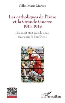 Les catholiques de l'Isère et la Grande Guerre 1914-1918: La mort était près de nous, mais aussi le Bon Dieu"" (Religions Et Spiritualité) (French Edition)