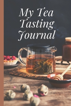 My Tea Tasting Journal: Track and Rate Tea Varieties Journal: Gift For Tea Drinkers | Aroma and Taste | Steeping Time and Temperature | Green White Oolong | County of Origin | Fun Flavors | Infused