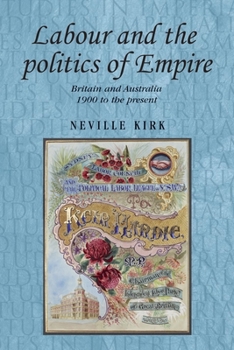 Hardcover Labour and the Politics of Empire: Britain and Australia 1900 to the Present Book