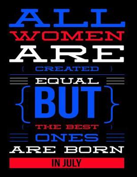 All Women Are Created Equal But The Best Ones Are Born In July: Birthday Composition Notebook Gift for Girls, Boys, Women and Men