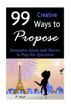 Paperback 99 Creative Ways to Propose: Romantic Ideas and Places to Pop the Question (How to Propose, Proposal Ideas, Ask Her to Marry You, Romantic Proposal Book