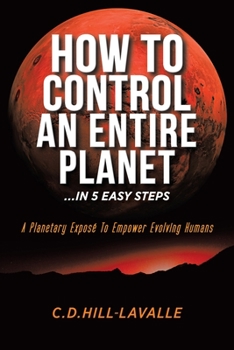 Paperback How to Control an Entire Planet ...in 5 Easy Steps: A Planetary Exposé to Empower Evolving Humans Book