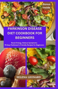 Parkinson Disease Diet Cookbook for Beginners: Boost Energy, Reduce Symptoms: 75 Easy Parkinson's-Friendly Recipes for Beginners