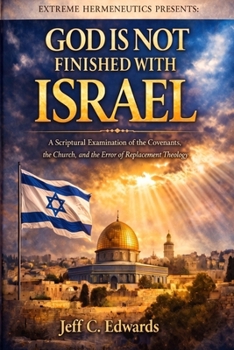 God Is Not Finished with Israel: A Spiritual Examination of the Covenants, the Church, and the Error of Replacement Theology