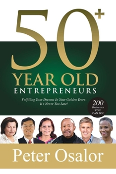 Paperback 50+ Year Old Entrepreneurs: Fulfilling Your Dreams In Your Golden Years - It's Never Too Late! Book