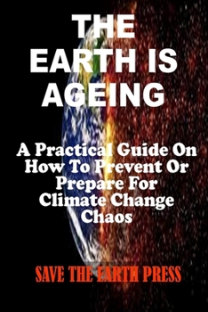 Paperback The Earth Is Ageing: A Practical Guide On How To Prevent Or Prepare For Climate Change Chaos Book