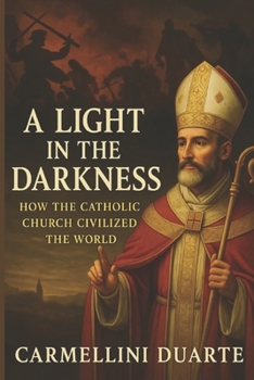 The Light in the Darkness: How the Catholic Church Civilized the World (Religiões do Mundo)