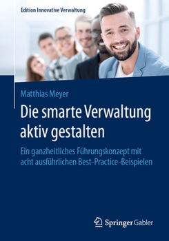 Paperback Die Smarte Verwaltung Aktiv Gestalten: Ein Ganzheitliches Führungskonzept Mit Acht Ausführlichen Best-Practice-Beispielen [German] Book