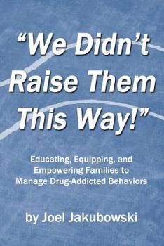 Paperback We Didn't Raise Them This Way: Educating, Equipping, and Empowering Families to Manage Drug-Addicted Behaviors Book