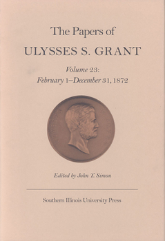 Hardcover The Papers of Ulysses S. Grant, Volume 23: February 1 - December 31, 1872 Volume 23 Book