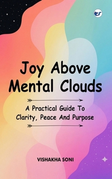 Paperback Joy Above Mental Clouds: A Practical Guide To Clarity, Peace And Purpose Book