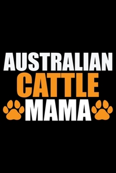 Australian Cattle Mama: Cool Australian Cattle Dog Journal Notebook - Australian Cattle Puppy Lover Gifts - Funny Australian Cattle Dog Notebook - Australian Cattle Owner Gifts. 6 x 9 in 120 pages
