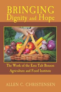 Paperback Bringing Dignity and Hope: The Work of the Ezra Taft Benson Agriculture and Food Institute Book