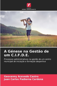 A Génese na Gestão de um C.I.F.D.E.: Processos administrativos na gestão de um centro municipal de iniciação e formação desportiva (Portuguese Edition)