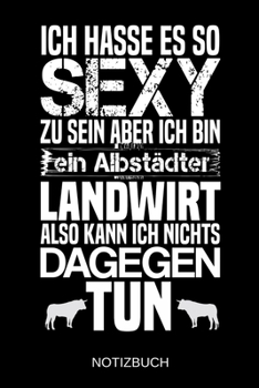 Ich hasse es so sexy zu sein aber ich bin ein Albst�dter Landwirt also kann ich nichts dagegen tun: A5 Notizbuch Liniert 120 Seiten Geschenk/Geschenkidee zum Geburtstag Weihnachten Ostern Vatertag Mut