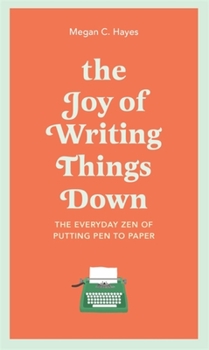 Hardcover The Joy of Writing Things Down: The Everyday Zen of Putting Pen to Paper Book