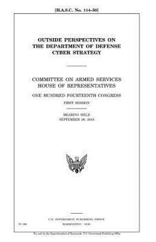 Outside perspectives on the Department of Defense cyber strategy : Committee on Armed Services, House of Representatives, One Hundred Fourteenth ... session, hearing held September 29, 2015.