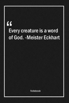 Every creature is a word of God. -Meister Eckhart: Lined Gift Notebook With Unique Touch | Journal | Lined Premium 120 Pages |god Quotes|