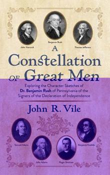 Hardcover A Constellation of Great Men: Exploring the Character Sketches of Dr. Benjamin Rush of Pennsylvania of the Signers of the Declaration of Independenc Book