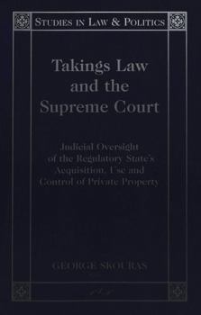 Takings Law and the Supreme Court: Judicial Oversight of the Regulatory State's Acquisition, Use, and Control of Private Property