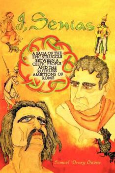 I, Senias: A Saga of the Epic Struggle Between a Celtic People and the Ruthless Ambitions of Rome