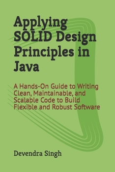 Paperback Applying SOLID Design Principles in Java: A Hands-On Guide to Writing Clean, Maintainable, and Scalable Code to Build Flexible and Robust Software Book
