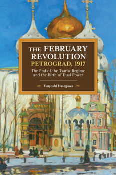 Paperback The February Revolution, Petrograd, 1917: The End of the Tsarist Regime and the Birth of Dual Power Book