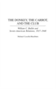 The Donkey, the Carrot, and the Club: William C. Bullitt and Soviet-American Relations, 1917-1948