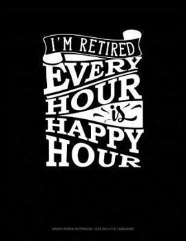 Paperback I'm Retired Every Hour Is Happy Hour: Graph Paper Notebook - 0.25 Inch (1/4) Squares Book
