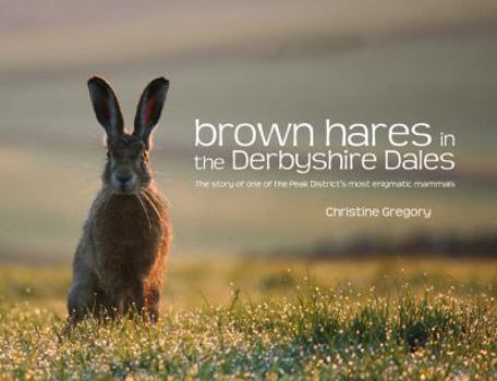 Paperback Brown Hares in the Derbyshire Dales: The Story of One of the Peak District's Most Enigmatic Mammals. Christine Gregory Book