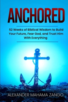 Anchored: 52 Weeks of Biblical Wisdom to Build Your Future, Fear God, and Trust Him with Everything