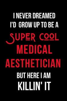 I Never Dreamed I'd Grow Up to Be a Super Cool Medical Aesthetician But Here I am Killin' It: Inspirational Quotes Blank Lined Journal