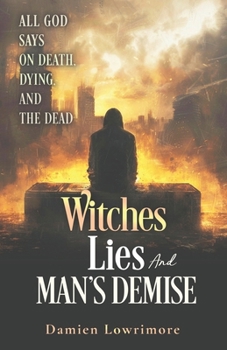 Witches Lies And Man's Demise: All God Says on Death, Dying, and the Dead
