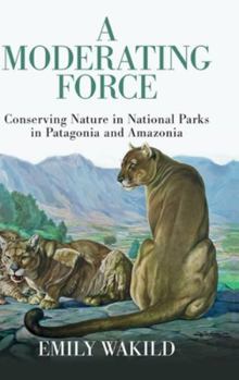 Hardcover A Moderating Force: Conserving Nature in National Parks in Patagonia and Amazonia Book