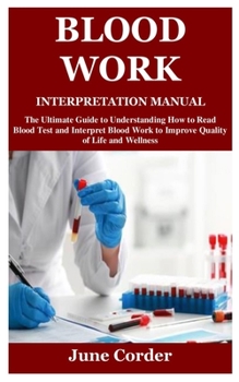 Paperback Blood Work Interpretation Manual: The Ultimate Guide to Understanding How to Read Blood Test and Interpret Blood Work to Improve Quality of Life and W Book