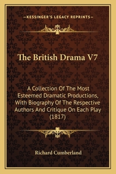 The British Drama V7: A Collection Of The Most Esteemed Dramatic Productions, With Biography Of The Respective Authors And Critique On Each Play