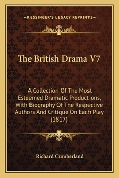 Paperback The British Drama V7: A Collection Of The Most Esteemed Dramatic Productions, With Biography Of The Respective Authors And Critique On Each Book