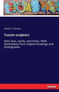 Paperback Tuscan sculptors: their lives, works, and times. With illustrations from original drawings and photographs Book