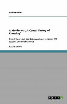 Paperback A. Goldmans "A Causal Theory of Knowing": Eine Antwort auf das Gettierproblem zwischen JTB account und Externalismus [German] Book