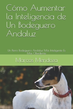Paperback Cómo Aumentar la Inteligencia de Un Bodeguero Andaluz: Un Perro Bodeguero Andaluz Más Inteligente Es Más Obediente (Spanish Edition) [Spanish] Book
