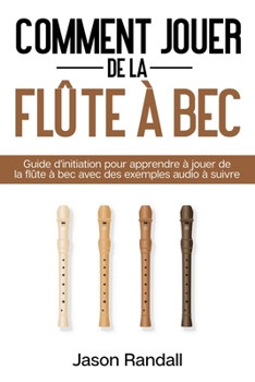 Paperback Comment jouer de la flûte à bec: Guide d'initiation pour apprendre à jouer de la flûte à bec avec des exemples audio à suivre [French] Book