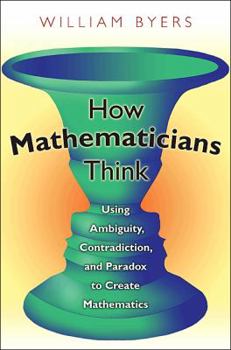 Hardcover How Mathematicians Think: Using Ambiguity, Contradiction, and Paradox to Create Mathematics Book